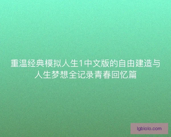 重温经典模拟人生1中文版的自由建造与人生梦想全记录青春回忆篇
