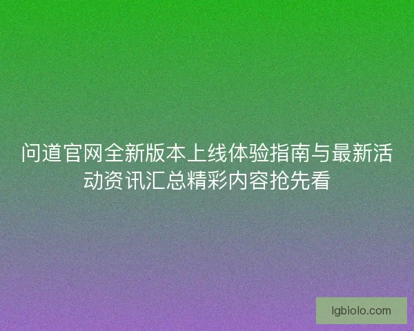 问道官网全新版本上线体验指南与最新活动资讯汇总精彩内容抢先看